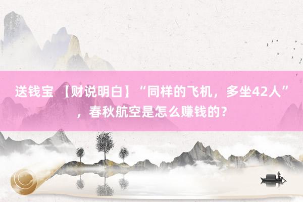 送钱宝 【财说明白】“同样的飞机，多坐42人”，春秋航空是怎么赚钱的？