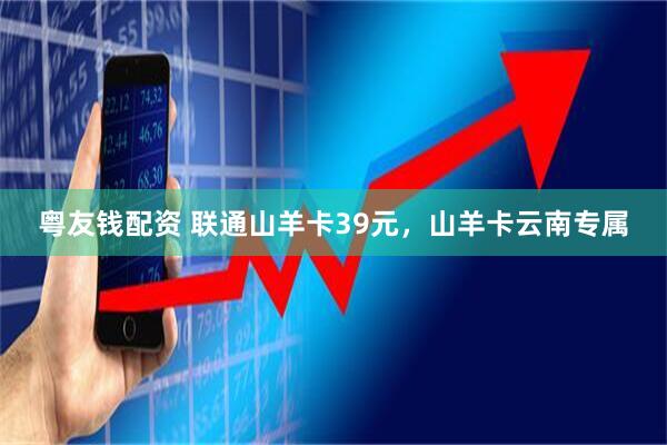 粤友钱配资 联通山羊卡39元，山羊卡云南专属