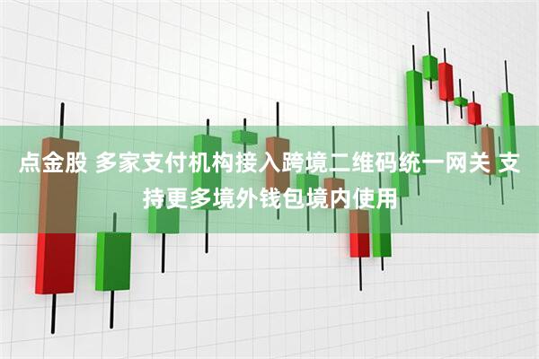 点金股 多家支付机构接入跨境二维码统一网关 支持更多境外钱包境内使用