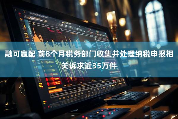 融可赢配 前8个月税务部门收集并处理纳税申报相关诉求近35万件