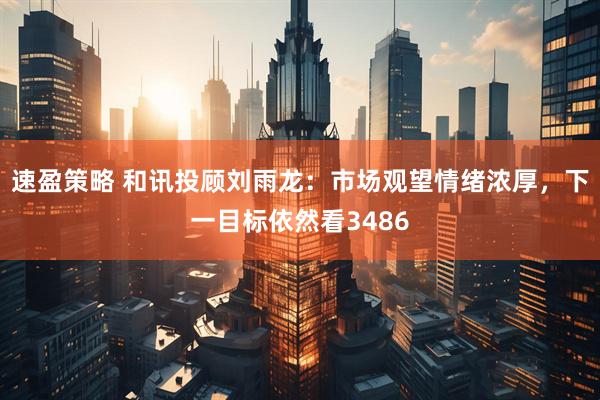 速盈策略 和讯投顾刘雨龙：市场观望情绪浓厚，下一目标依然看3486