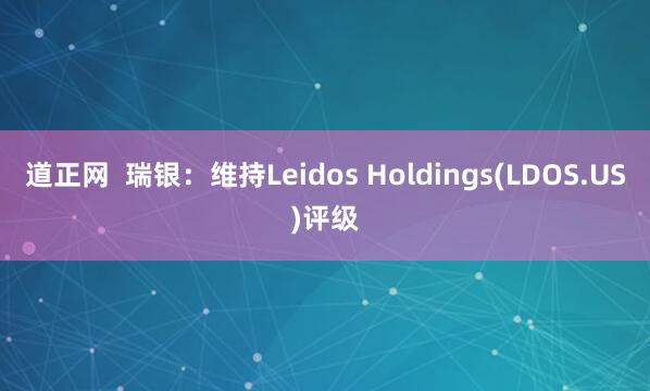 道正网  瑞银：维持Leidos Holdings(LDOS.US)评级