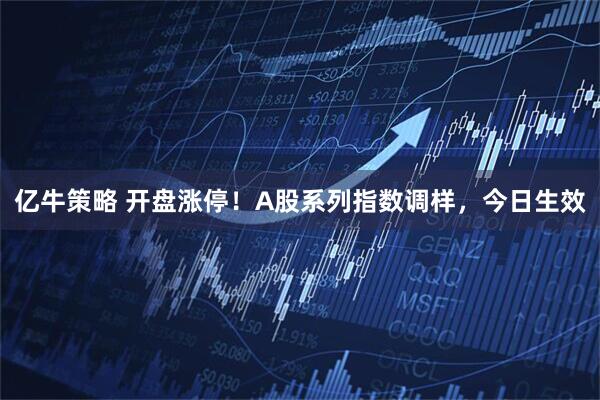 亿牛策略 开盘涨停！A股系列指数调样，今日生效