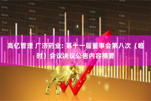 高亿管理 广济药业: 第十一届董事会第八次（临时）会议决议公告内容摘要