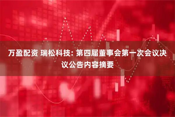 万盈配资 瑞松科技: 第四届董事会第一次会议决议公告内容摘要