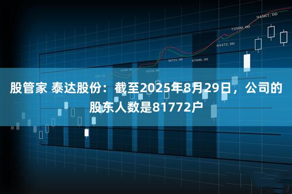 股管家 泰达股份：截至2025年8月29日，公司的股东人数是81772户